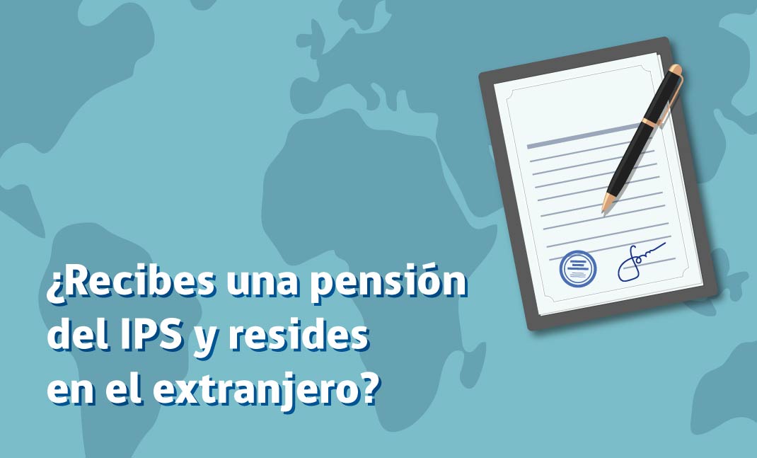 Imagen de lápiz firmando un certificado, texto: "¿Recibes una pensión del IPS y resides en el extranjero?.